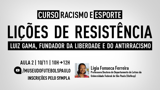 Curso Racismo e Esporte. Lições de Resistência. Luiz Gama, fundador da liberdade e do antirracismo. Aula 2, 10/11, 10h às 12h. Com Lígia Fonseca Ferreira.