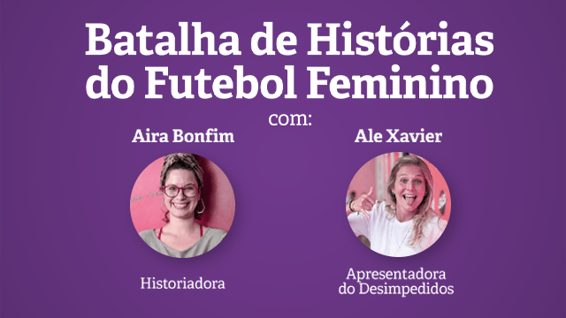 Ilustração com fundo roxo e os dizeres "Batalha de Histórias do Futebol Feminino, com Aira Bonfim, Historiadora, e Ale Xavier, apresentadora do Desimpedidos. Aira é uma mulher branca, que aparece na foto com uma faixa no cabelo e óculos, sorrindo, e a Ale é loira, tem os cabelos lisos soltos e veste uma blusa branca. Também sorri.