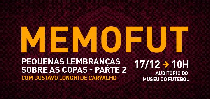 Arte com fundo vinho e texto em amarelo e branco dizendo: "Memofut, pequenas lembranças sobre Copas - Parte 2, com Gustavo Longhi e Carvalho. 17/12, às 10h, auditório Museu do Futebol"