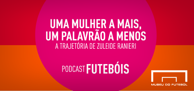 SITE01 Uma mulher a mais, um palavrão a menos. A trajetória de Zuleide Ranieri. Podcast Futebóis.