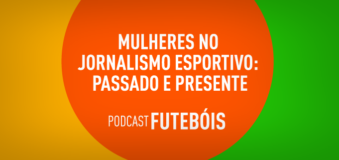 Mulheres no jornalismo esportivo: passado e presente. Podcast futebóis