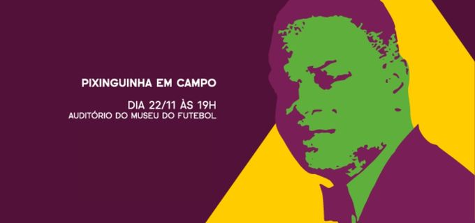 Fundo roxo e amarelo, com imagem de Pixinguinha nas cores verde e roxo, escrito: Pixinguinha em campo - Dia 22/11 às 19h Auditório do Museu do Futebol.