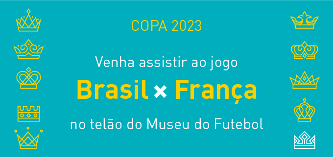 Ilustração com fundo ciano e com as coroas nas cores amarelas da exposição Rainhas de Copas do Museu do Futebol e a frase "Copa 2023. Venha assistir ao jogo Brasil versus França no telão do Museu do Futebol˜