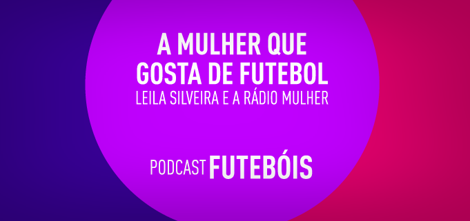A mulher que gosta de futebol: Leila Silveira e a Rádio Mulher. Podcast Futebóis.