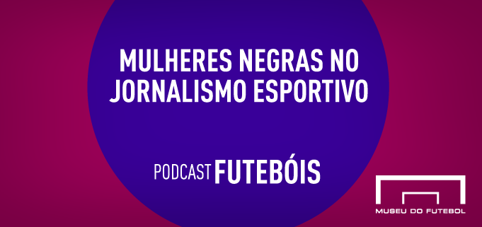 Mulheres negras no jornalismo esportivo - podcast Futebóis